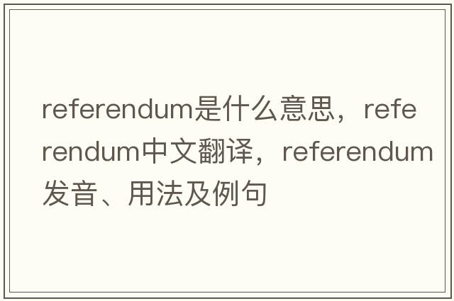 referendum是什么意思，referendum中文翻譯，referendum發(fā)音、用法及例句