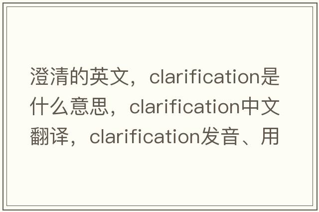 澄清的英文，clarification是什么意思，clarification中文翻譯，clarification發(fā)音、用法及例句