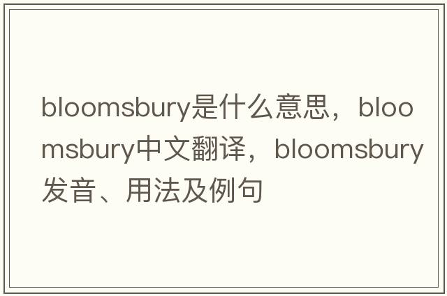 Bloomsbury是什么意思，Bloomsbury中文翻譯，Bloomsbury發(fā)音、用法及例句