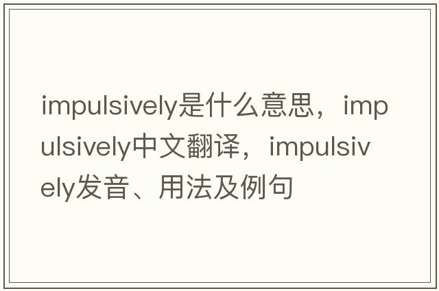 impulsively是什么意思，impulsively中文翻譯，impulsively發(fā)音、用法及例句