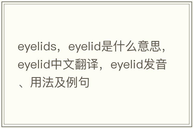 eyelids，eyelid是什么意思，eyelid中文翻譯，eyelid發(fā)音、用法及例句