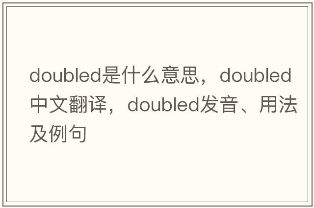 doubled是什么意思，doubled中文翻譯，doubled發(fā)音、用法及例句