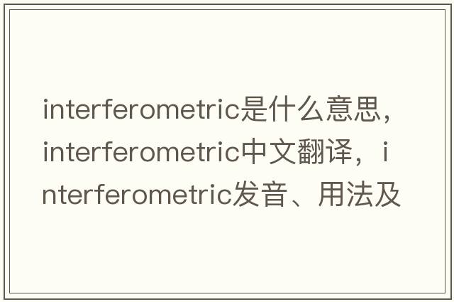 interferometric是什么意思，interferometric中文翻譯，interferometric發(fā)音、用法及例句