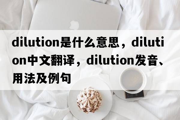 dilution是什么意思，dilution中文翻譯，dilution發(fā)音、用法及例句