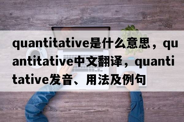 quantitative是什么意思，quantitative中文翻譯，quantitative發(fā)音、用法及例句
