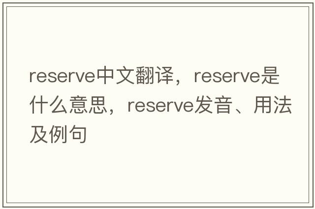 reserve中文翻譯，reserve是什么意思，reserve發(fā)音、用法及例句