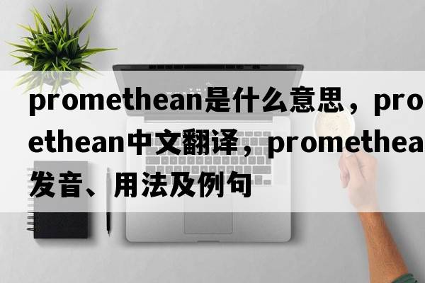 Promethean是什么意思，Promethean中文翻譯，Promethean發(fā)音、用法及例句