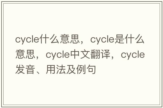 cycle什么意思，cycle是什么意思，cycle中文翻譯，cycle發(fā)音、用法及例句