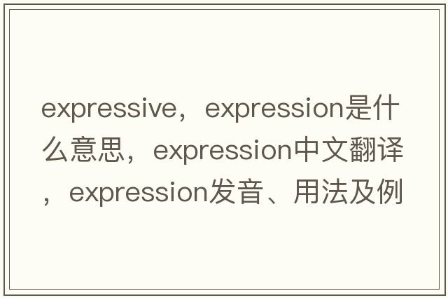 expressive，expression是什么意思，expression中文翻譯，expression發(fā)音、用法及例句