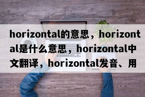 horizontal的意思，horizontal是什么意思，horizontal中文翻譯，horizontal發(fā)音、用法及例句