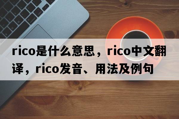 rico是什么意思，rico中文翻譯，rico發(fā)音、用法及例句