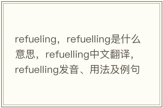 refueling，refuelling是什么意思，refuelling中文翻譯，refuelling發(fā)音、用法及例句