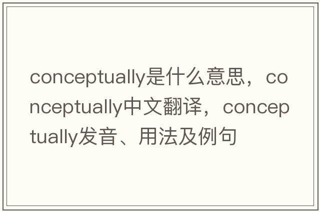 conceptually是什么意思，conceptually中文翻譯，conceptually發(fā)音、用法及例句
