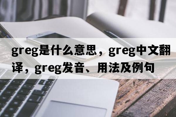 greg是什么意思，greg中文翻譯，greg發(fā)音、用法及例句