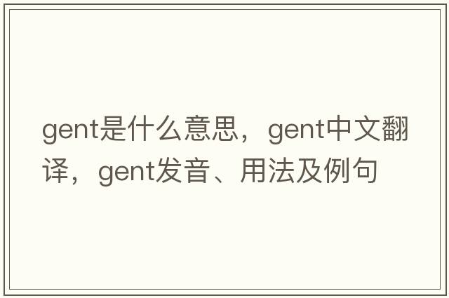 gent是什么意思，gent中文翻譯，gent發(fā)音、用法及例句