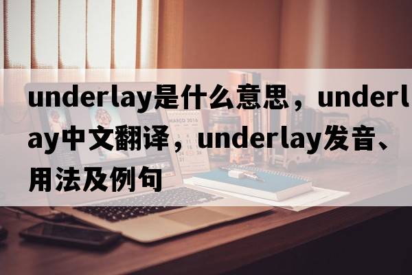 underlay是什么意思，underlay中文翻譯，underlay發(fā)音、用法及例句
