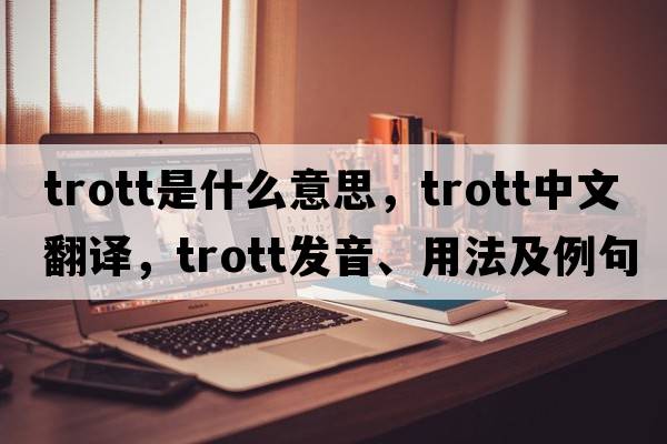 Trott是什么意思，Trott中文翻譯，Trott發(fā)音、用法及例句