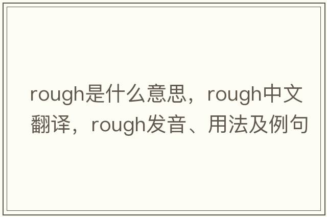 rough是什么意思，rough中文翻譯，rough發(fā)音、用法及例句