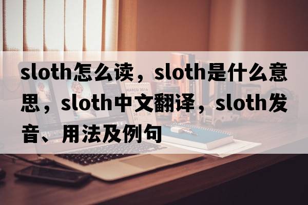 sloth怎么讀，sloth是什么意思，sloth中文翻譯，sloth發(fā)音、用法及例句