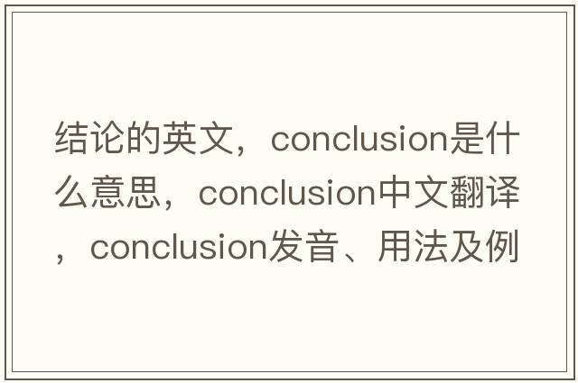 結論的英文，conclusion是什么意思，conclusion中文翻譯，conclusion發(fā)音、用法及例句
