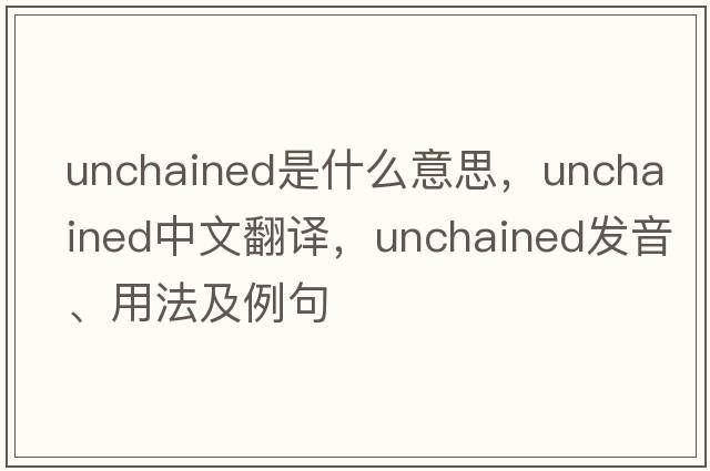 unchained是什么意思，unchained中文翻譯，unchained發(fā)音、用法及例句