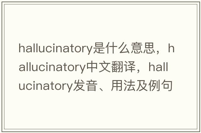 hallucinatory是什么意思，hallucinatory中文翻譯，hallucinatory發(fā)音、用法及例句