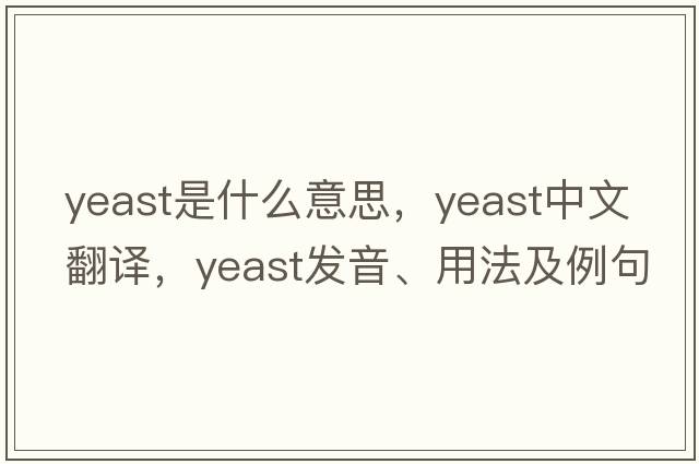 yeast是什么意思，yeast中文翻譯，yeast發(fā)音、用法及例句