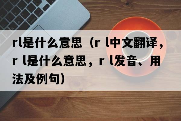 rl是什么意思（r l中文翻譯，r l是什么意思，r l發(fā)音、用法及例句）