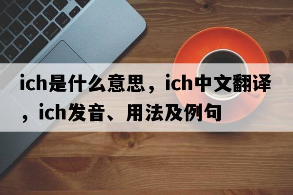 ich是什么意思，ich中文翻譯，ich發(fā)音、用法及例句