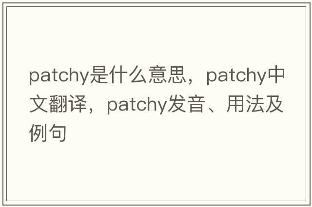 patchy是什么意思，patchy中文翻譯，patchy發(fā)音、用法及例句