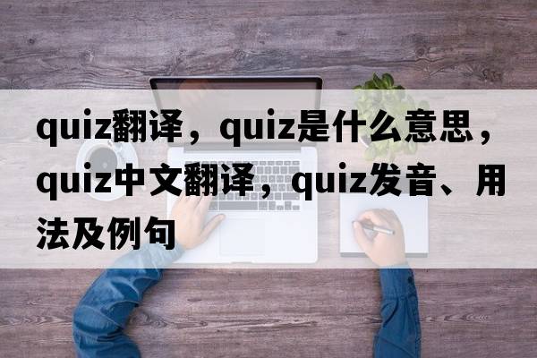 quiz翻譯，quiz是什么意思，quiz中文翻譯，quiz發(fā)音、用法及例句