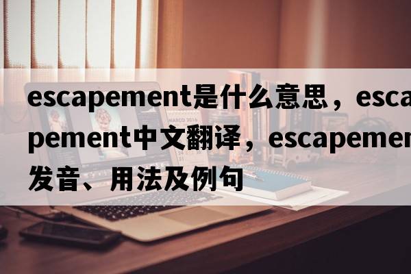 escapement是什么意思，escapement中文翻譯，escapement發(fā)音、用法及例句