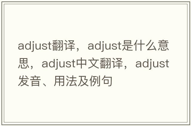 adjust翻譯，adjust是什么意思，adjust中文翻譯，adjust發(fā)音、用法及例句