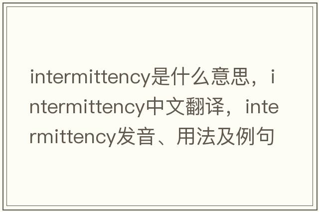 intermittency是什么意思，intermittency中文翻譯，intermittency發(fā)音、用法及例句