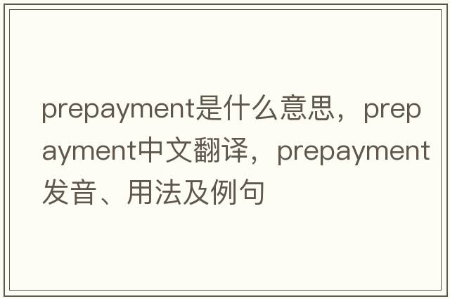 prepayment是什么意思，prepayment中文翻譯，prepayment發(fā)音、用法及例句