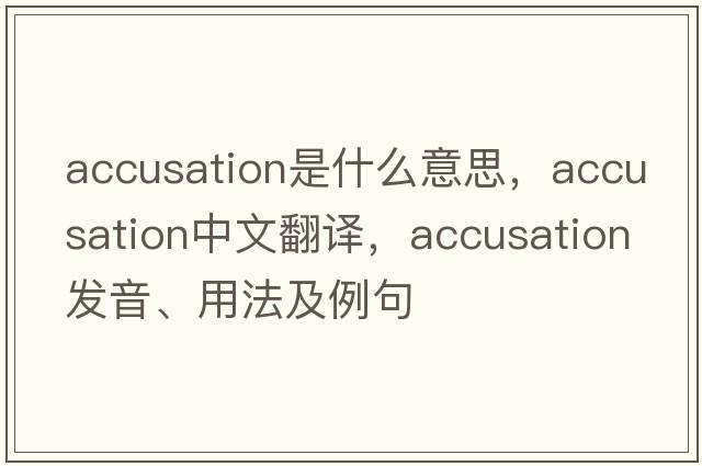 accusation是什么意思，accusation中文翻譯，accusation發(fā)音、用法及例句