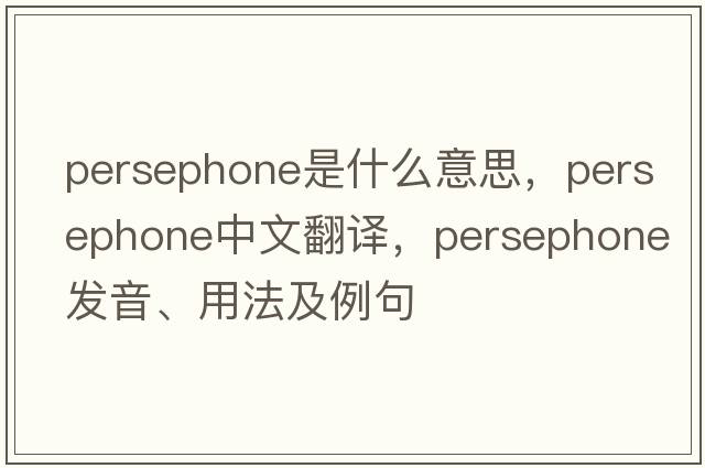 Persephone是什么意思，Persephone中文翻譯，Persephone發(fā)音、用法及例句