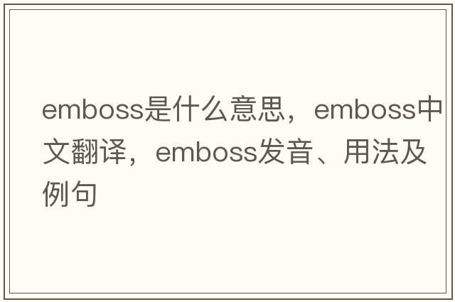 emboss是什么意思，emboss中文翻譯，emboss發(fā)音、用法及例句