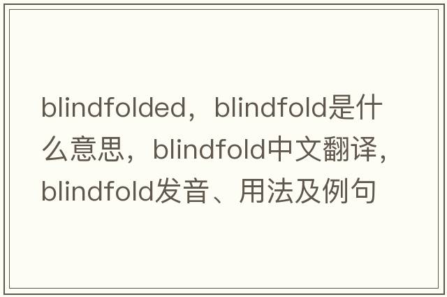 blindfolded，blindfold是什么意思，blindfold中文翻譯，blindfold發(fā)音、用法及例句
