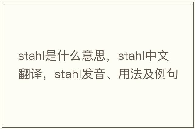 Stahl是什么意思，Stahl中文翻譯，Stahl發(fā)音、用法及例句