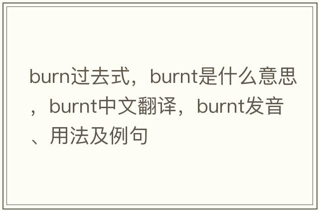 burn過(guò)去式，burnt是什么意思，burnt中文翻譯，burnt發(fā)音、用法及例句