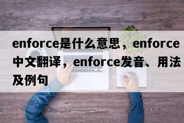 enforce是什么意思，enforce中文翻譯，enforce發(fā)音、用法及例句