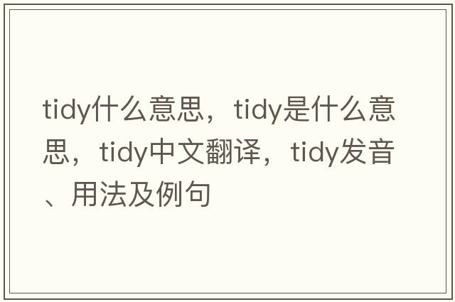 tidy什么意思，tidy是什么意思，tidy中文翻譯，tidy發(fā)音、用法及例句