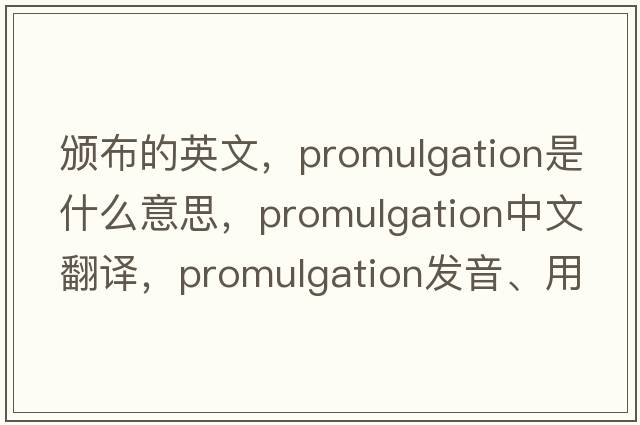 頒布的英文，promulgation是什么意思，promulgation中文翻譯，promulgation發(fā)音、用法及例句