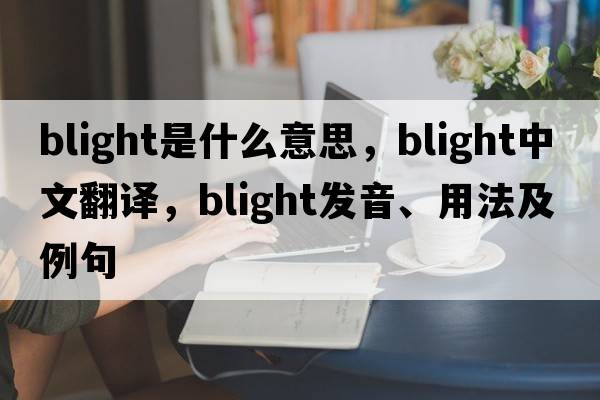 blight是什么意思，blight中文翻譯，blight發(fā)音、用法及例句