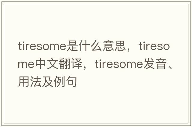 tiresome是什么意思，tiresome中文翻譯，tiresome發(fā)音、用法及例句