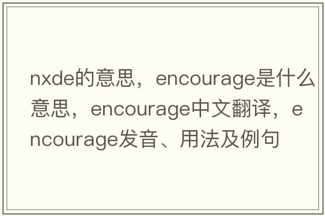 nxde的意思，encourage是什么意思，encourage中文翻譯，encourage發(fā)音、用法及例句