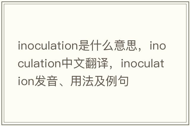 inoculation是什么意思，inoculation中文翻譯，inoculation發(fā)音、用法及例句