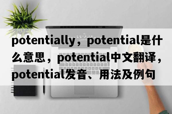 potentially，potential是什么意思，potential中文翻譯，potential發(fā)音、用法及例句