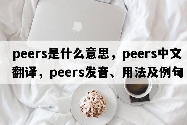 peers是什么意思，peers中文翻譯，peers發(fā)音、用法及例句